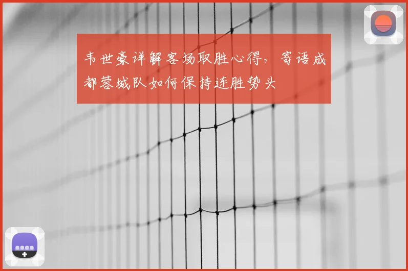 韦世豪详解客场取胜心得，寄语成都蓉城队如何保持连胜势头
