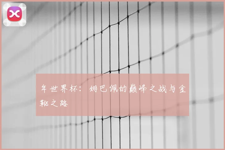 年世界杯:姆巴佩的巅峰之战与金靴之路