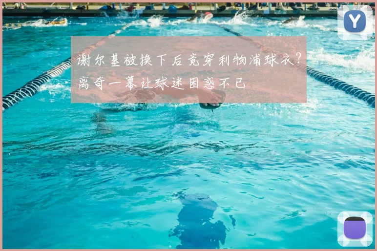 谢尔基被换下后竟穿利物浦球衣?离奇一幕让球迷困惑不已