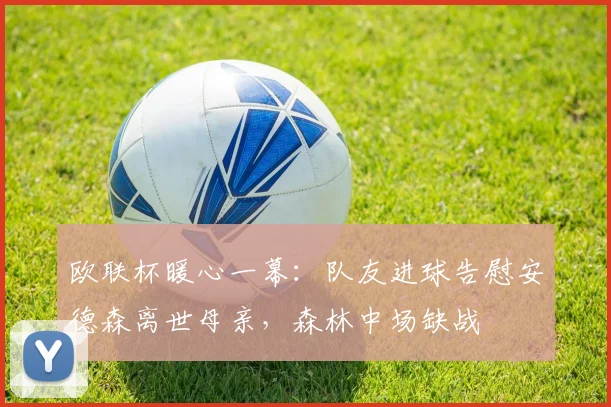 欧联杯暖心一幕:队友进球告慰安德森离世母亲,森林中场缺战