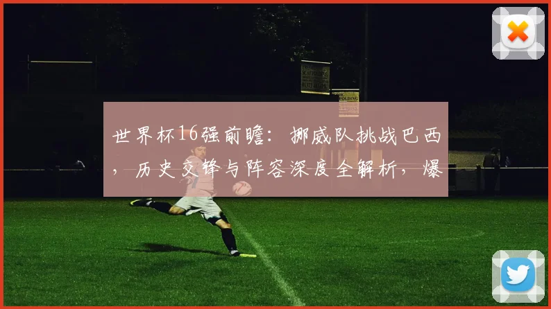 世界杯16强前瞻:挪威队挑战巴西,历史交锋与阵容深度全解析,爆冷可能有多大?