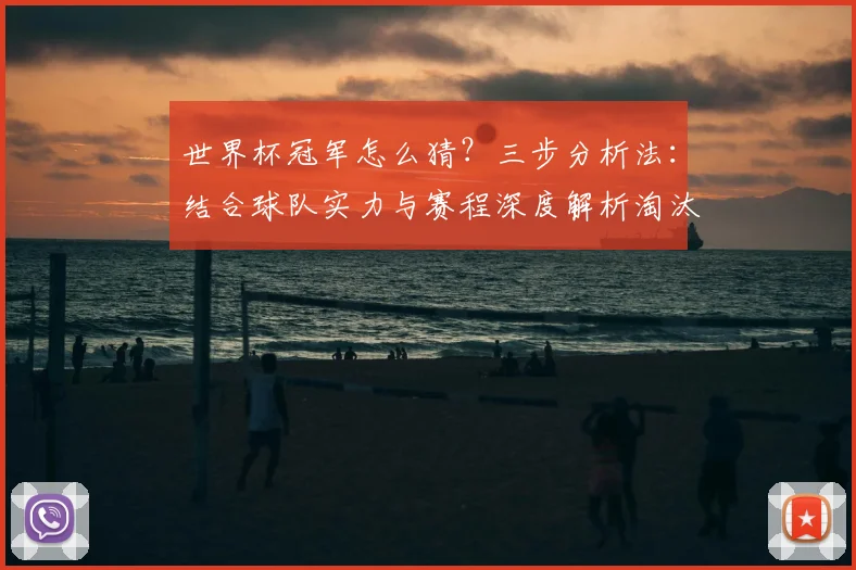 世界杯冠军怎么猜?三步分析法:结合球队实力与赛程深度解析淘汰赛走向