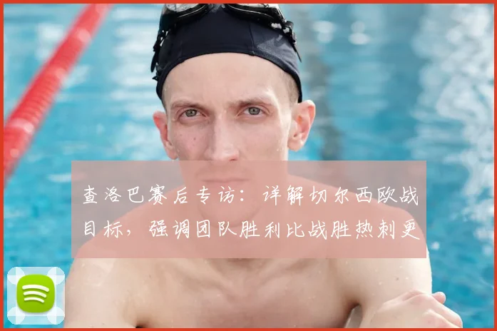 查洛巴赛后专访:详解切尔西欧战目标,强调团队胜利比战胜热刺更重要